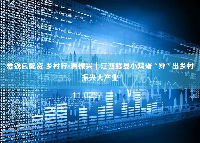爱钱包配资 乡村行·看振兴｜江西赣县小鸡蛋“孵”出乡村振兴大产业