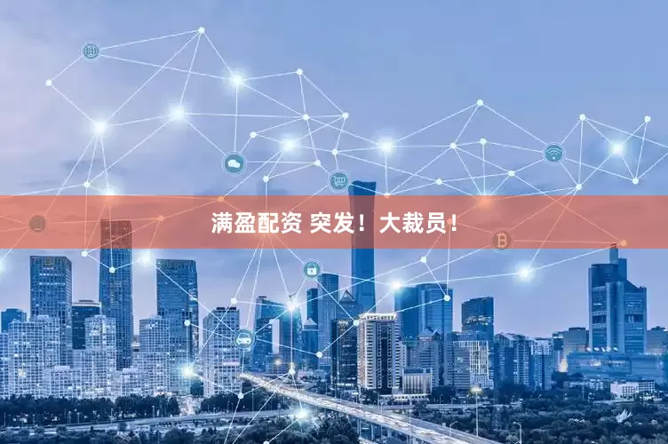 满盈配资 突发！大裁员！