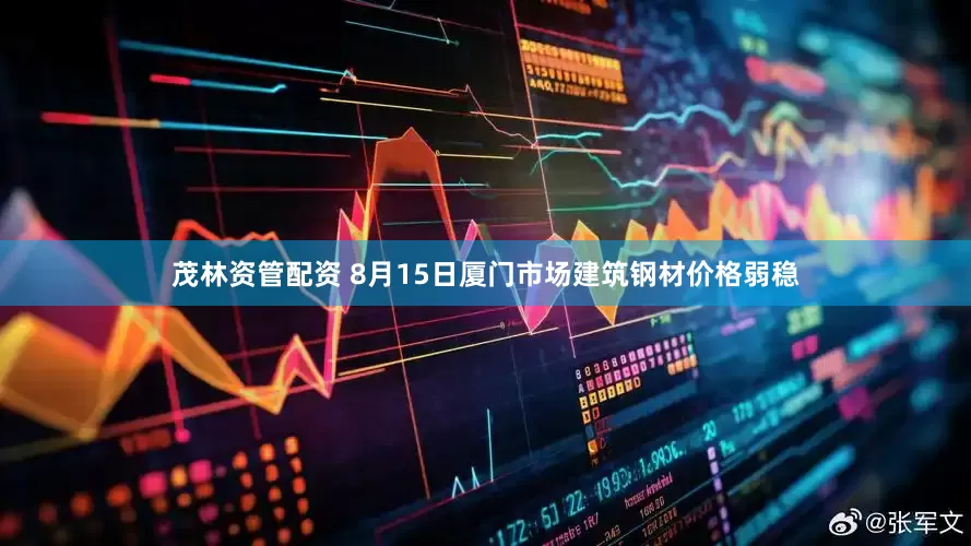 茂林资管配资 8月15日厦门市场建筑钢材价格弱稳