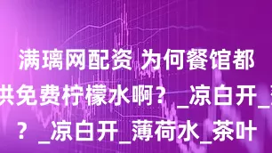满璃网配资 为何餐馆都在统一提供免费柠檬水啊？_凉白开_薄荷水_茶叶
