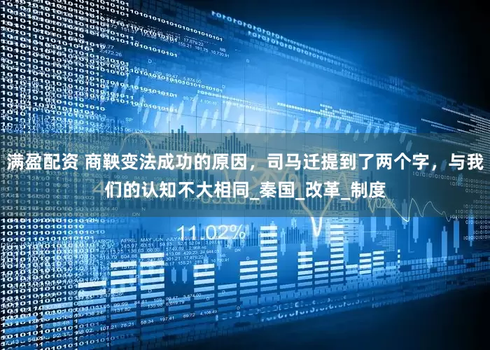 满盈配资 商鞅变法成功的原因，司马迁提到了两个字，与我们的认知不大相同_秦国_改革_制度