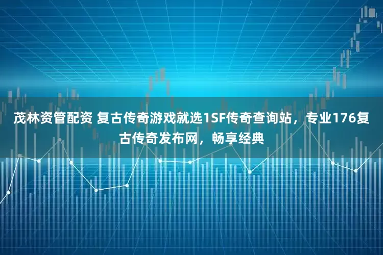 茂林资管配资 复古传奇游戏就选1SF传奇查询站，专业176复古传奇发布网，畅享经典